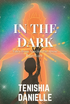 In The Dark: Tales from Narcissistic Abuse Survivors by Danielle, Tenishia