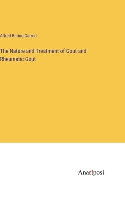 The Nature and Treatment of Gout and Rheumatic Gout by Garrod, Alfred Baring