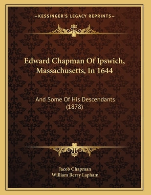 Edward Chapman Of Ipswich, Massachusetts, In 1644: And Some Of His Descendants (1878) by Chapman, Jacob