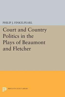 Court and Country Politics in the Plays of Beaumont and Fletcher by Finkelpearl, Philip J.