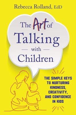 The Art of Talking with Children: The Simple Keys to Nurturing Kindness, Creativity, and Confidence in Kids by Rolland, Rebecca