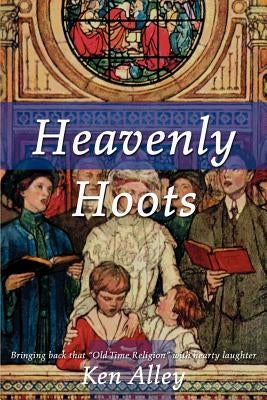 Heavenly Hoots: Bringing Back That "Old Time Religion" with Hearty Laughter by Alley, Ken