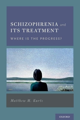 Schizophrenia and Its Treatment: Where Is the Progress? by Kurtz, Matthew M.