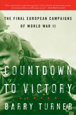 Countdown to Victory: The Final European Campaigns of World War II by Turner, Barry