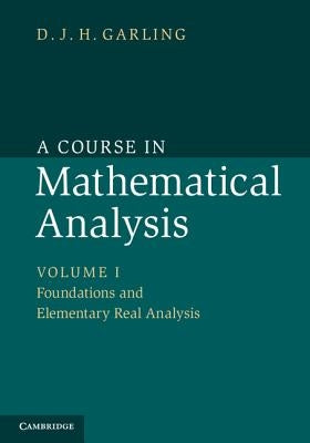 A Course in Mathematical Analysis: Volume 1, Foundations and Elementary Real Analysis by Garling, D. J. H.