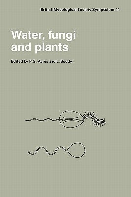Water, Fungi and Plants: Symposium of the British Mycological Society Held at the University of Lancaster, April 1985 by Ayres, P. G.