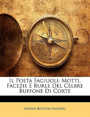 Il Poeta Fagiuoli: Motti, Facezie E Burle del Celbre Buffone Di Corte by Fagiuoli, Giovan Battista