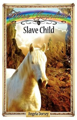 Slave Child: Sometimes Horses Need a Little Magic by Dorsey, Angela