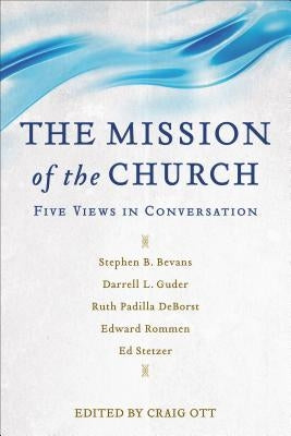The Mission of the Church: Five Views in Conversation by Ott, Craig
