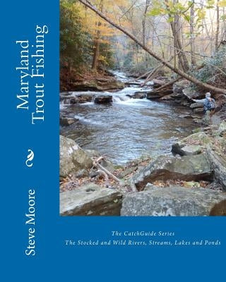 Maryland Trout Fishing: The Stocked and Wild Rivers, Streams, Lakes and Ponds by Moore, Steve