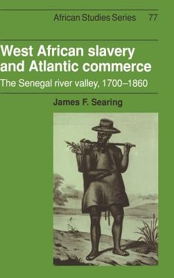 West African Slavery and Atlantic Commerce: The Senegal River Valley, 1700 1860 by Searing, James F.