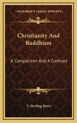Christianity and Buddhism: A Comparison and a Contrast by Berry, T. Sterling