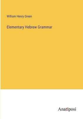 Elementary Hebrew Grammar by Green, William Henry