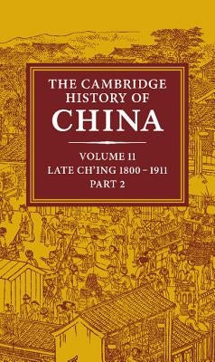 The Cambridge History of China: Volume 11, Late Ch'ing, 1800-1911, Part 2 by Fairbank, John K.