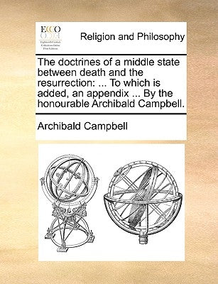 The Doctrines of a Middle State Between Death and the Resurrection: To Which Is Added, an Appendix ... by the Honourable Archibald Campbell. by Campbell, Archibald
