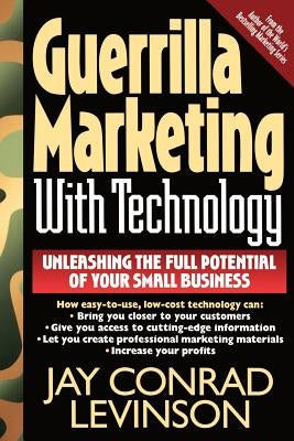 Guerrilla Marketing with Technology Unleashing the Full Potential of Your Small Business by Levinson, Jay Conrad