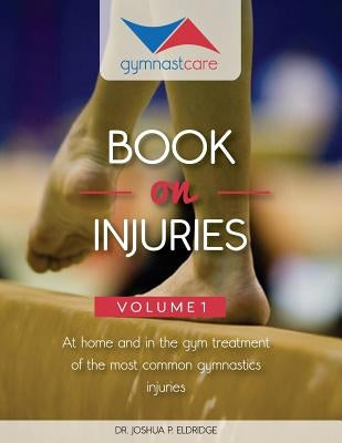 The Gymnast Care Book on Injuries: At home and in the gym treatment of the most common gymnastics injuries by Eldridge, Joshua P.