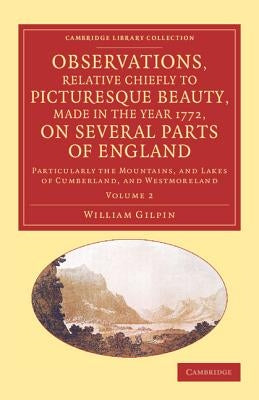 Observations, Relative Chiefly to Picturesque Beauty, Made in the Year 1772, on Several Parts of England: Volume 2: Particularly the Mountains, and La by Gilpin, William