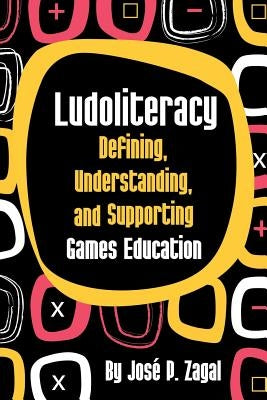 Ludoliteracy: Defining, Understanding, and Supporting Games Education by Zagal, José P.