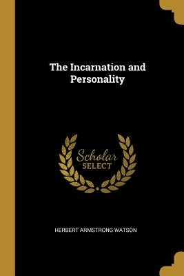 The Incarnation and Personality by Watson, Herbert Armstrong