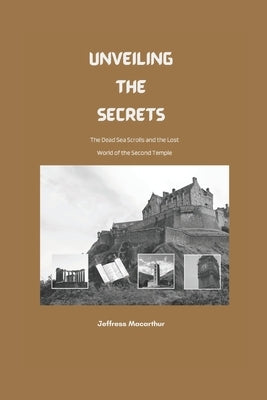 Unveiling the Secrets: The Dead Sea Scrolls and the Lost World of the Second Temple by MacArthur, Jeffress