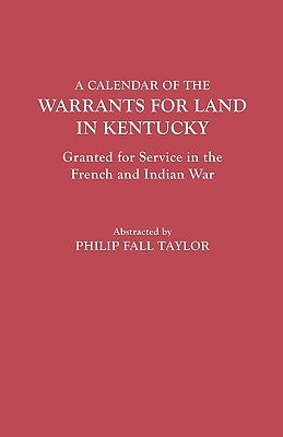 Calendar of the Warrants for Land in Kentucky. Granted for Service in the French and Indian War by Taylor, Philip F.