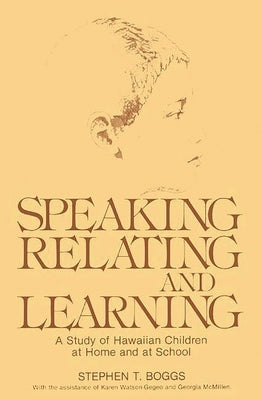 Speaking, Relating, and Learning: A Study of Hawaiian Children at Home and at School by Boggs, Stephen T.