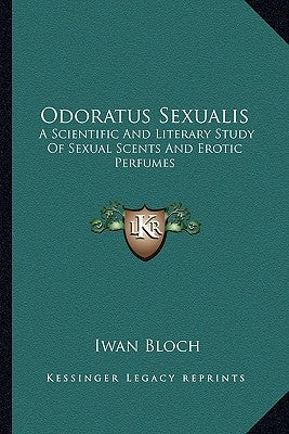 Odoratus Sexualis: A Scientific and Literary Study of Sexual Scents and Erotic Perfumes by Bloch, Iwan