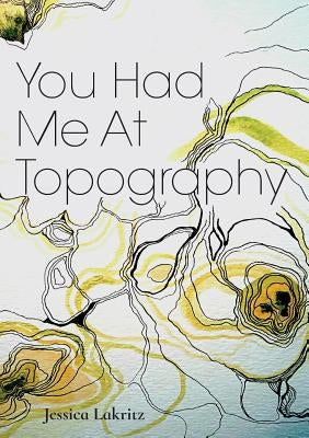 You Had Me At Topography by Lakritz, Jessica