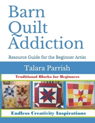 Barn Quilt Addiction: Beginner's Resource Guide by Parrish, Talara