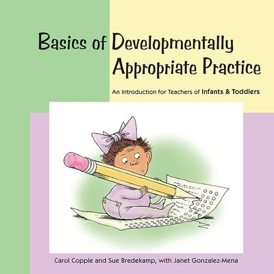 Basics of Developmentally Appropriate Practice: An Introduction for Teachers of Infants and Toddlers by Copple, Carol