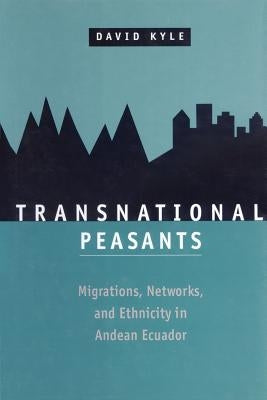 Transnational Peasants: Migrations, Networks, and Ethnicity in Andean Ecuador by Kyle, David