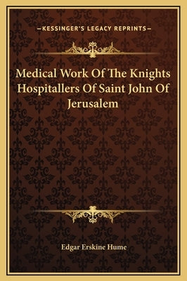 Medical Work of the Knights Hospitallers of Saint John of Jerusalem by Hume, Edgar Erskine