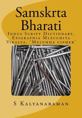 Samskrta Bharati: Indus Script Dictionary, Epigraphia Mlecchita Vikalpa, 'meluhha Cipher' by Kalyanaraman, S.