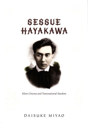 Sessue Hayakawa: Silent Cinema and Transnational Stardom by Miyao, Daisuke