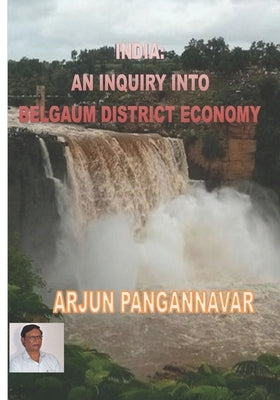 India: An Inquiry into Belgaum District Economy by Pangannavar, Arjun Yallappa