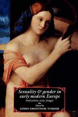 Sexuality and Gender in Early Modern Europe: Institutions, Texts, Images by Turner, James Grantham