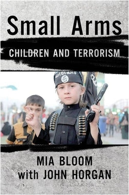 Small Arms: Children and Terrorism by Bloom, Mia