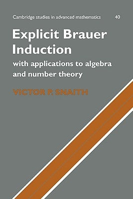 Explicit Brauer Induction: With Applications to Algebra and Number Theory by Snaith, Victor P.