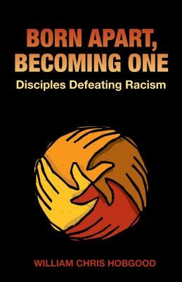Born Apart, Becoming One: Disciples Defeating Racism by Hobgood, William Chris