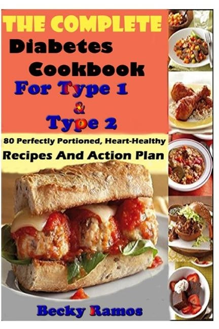 The Complete Diabetes Cookbook For Type 1 & Type 2: 80 Perfectly Portioned, Heart-Healthy, Recipes And Action Plan by Ramos, Becky