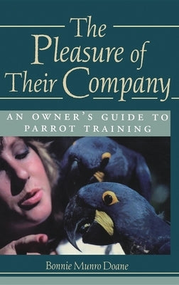 The Pleasure of Their Company: An Owner's Guide to Parrot Training by Doane, Bonnie Munro