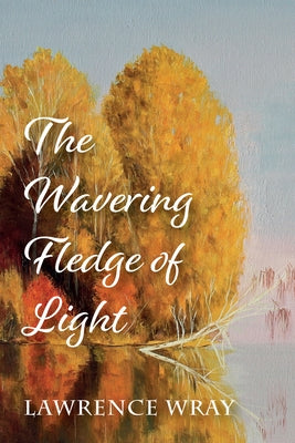 The Wavering Fledge of Light by Wray, Lawrence