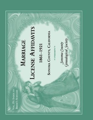 Marriages License Affidavits, 1861-1921, Sonoma County, California: Volume 4 by Sonoma Co Genealogical Society