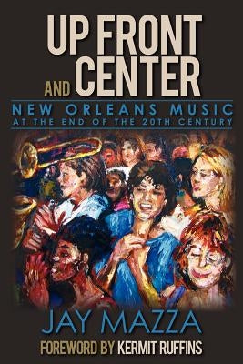 Up Front and Center: New Orleans Music at the End of the 20th Century by Mazza, Jay