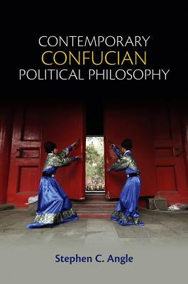 Contemporary Confucian Political Philosophy: Toward Progressive Confucianism by Angle, Stephen C.