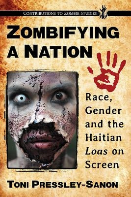 Zombifying a Nation: Race, Gender and the Haitian Loas on Screen by Pressley-Sanon, Toni