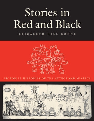 Stories in Red and Black: Pictorial Histories of the Aztecs and Mixtecs by Boone, Elizabeth Hill