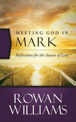 Meeting God in Mark: Reflections for the Season of Lent by Williams, Rowan