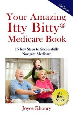 Your Amazing Itty Bitty Medicare Book: 15 Key Steps to Successfully Navigate Medicare. by Khoury, Joyce